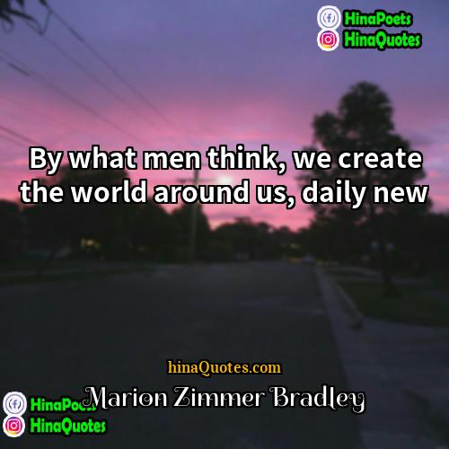 Marion Zimmer Bradley Quotes | By what men think, we create the